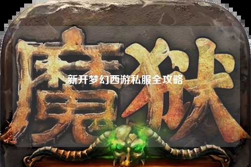 新开梦幻西游私服全攻略