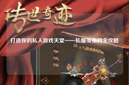打造你的私人游戏天堂——私服发布网全攻略