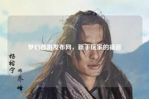 梦幻西游发布网，新手玩家的福音