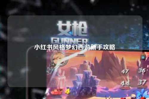 小红书风格梦幻西游新手攻略