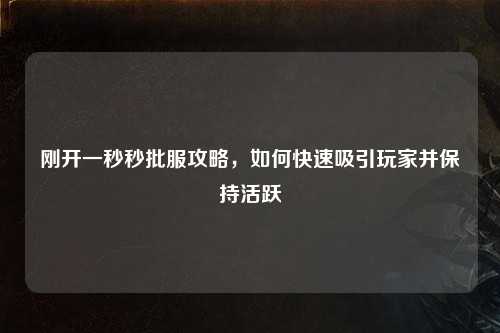 刚开一秒秒批服攻略，如何快速吸引玩家并保持活跃