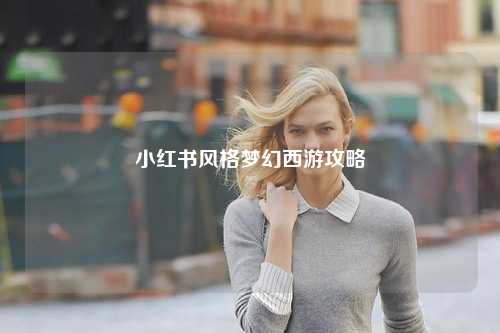 小红书风格梦幻西游攻略