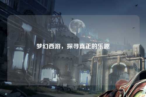 梦幻西游，探寻真正的乐趣