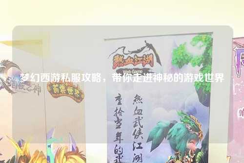 梦幻西游私服攻略，带你走进神秘的游戏世界