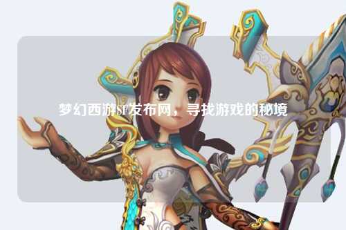 梦幻西游SF发布网，寻找游戏的秘境