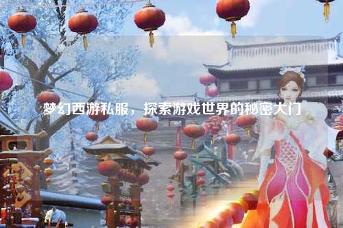 梦幻西游私服，探索游戏世界的秘密大门