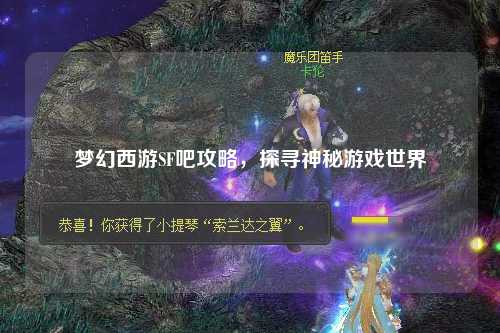 梦幻西游SF吧攻略，探寻神秘游戏世界