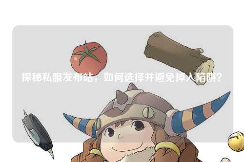 探秘私服发布站，如何选择并避免掉入陷阱？