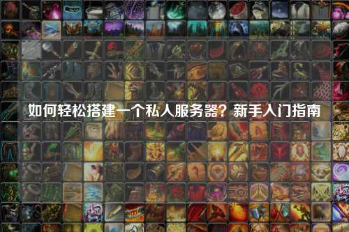 如何轻松搭建一个私人服务器？新手入门指南