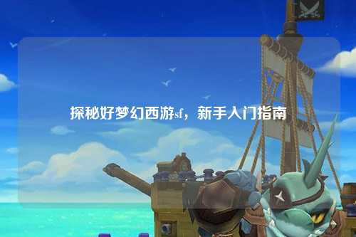 探秘好梦幻西游sf，新手入门指南