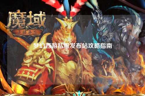 梦幻西游私服发布站攻略指南